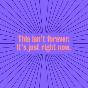 This isn't forever. It's just right now.